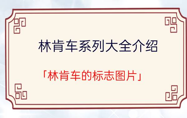 林肯车系列大全介绍 「林肯车的标志图片」